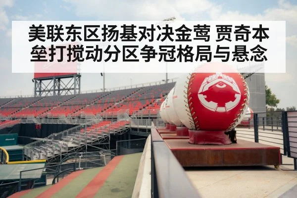 美联东区扬基对决金莺 贾奇本垒打搅动分区争冠格局与悬念（kaiyun）