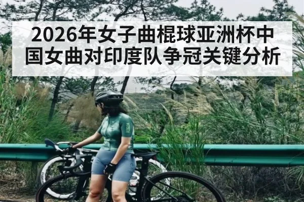 2026年女子曲棍球亚洲杯中国女曲对印度队争冠关键分析