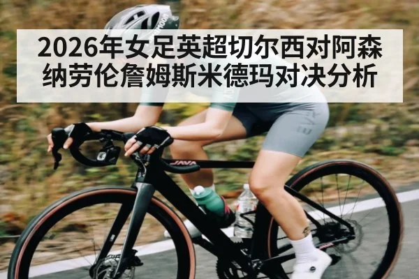 2026年女足英超切尔西对阿森纳劳伦詹姆斯米德玛对决分析 - kaiyun