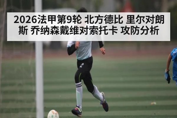 2026法甲第9轮 北方德比 里尔对朗斯 乔纳森戴维对索托卡 攻防分析（kaiyun）